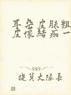 耳朵皮肤粗糙起皮像结痂一样