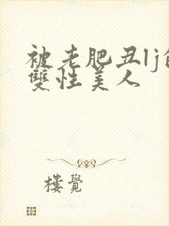 被老肥丑lj的双性美人