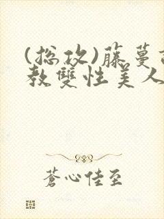 (总攻)藤蔓调教双性美人