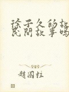 徐子久的故事是民间故事吗