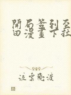 开局签到至尊丹田漫画下拉式奇漫屋