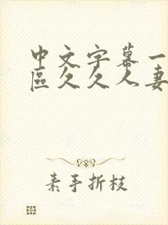 中文字幕一区二区久久人妻