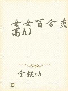 女女百合爽文(高h)