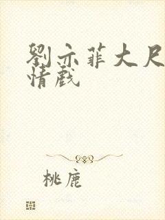 刘亦菲大尺度激情戏