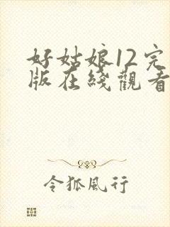 好姑娘12完整版在线观看全集高清