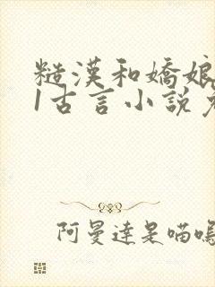 糙汉和娇娘1v1古言小说免费阅读作者:月半喵