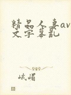 精品人妻av中文字幕乱