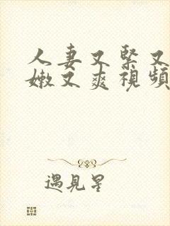 人妻又紧又湿又嫩又爽视频