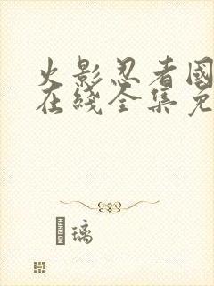 火影忍者国语版在线全集免费观看