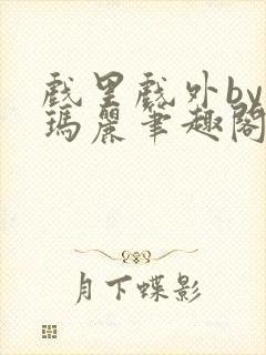 戏里戏外by苏玛丽笔趣阁