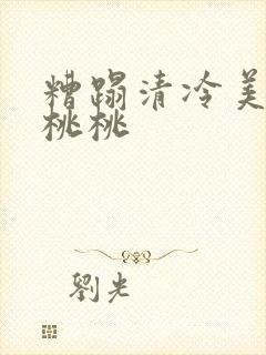 糟蹋清冷美人h桃桃