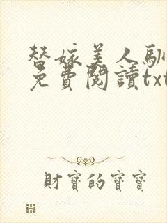 替嫁美人驯夫记免费阅读txt22集