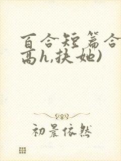 百合短篇合集(高h,扶她)