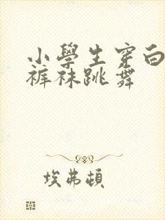 小学生穿白色连裤袜跳舞