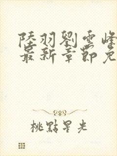 陆羽刘云峰小说最新章节免费阅读