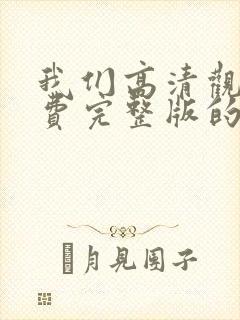 我们高清观看免费完整版的片