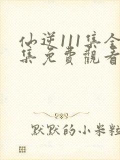 仙逆111集全集免费观看完整版