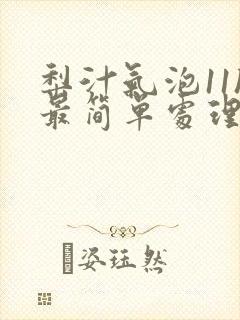 梨汁气泡11h最简单处理方法