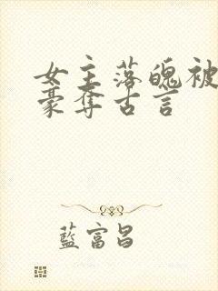 女主落魄被强取豪夺古言