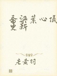 乔梁叶心仪超前更新