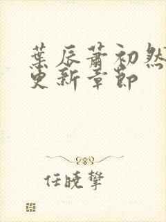 叶辰萧初然最新更新章节