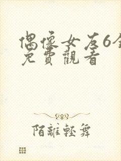 偶像女友6全集免费观看