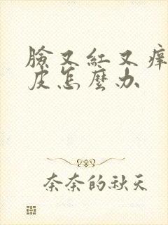 脸又红又痒还脱皮怎么办