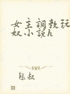 女主调教玩弄男奴小说h