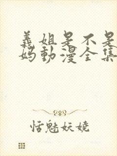 义姐是不是良妈妈动漫全集免费播放