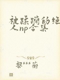 被蹂躏的绝色美人np合集