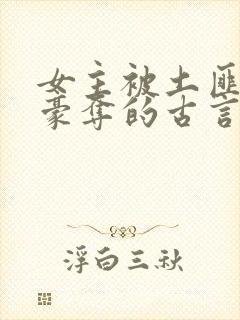 女主被土匪强取豪夺的古言