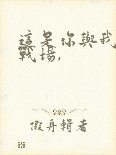 这是你与我最后战场,