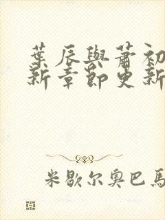 叶辰与萧初然最新章节更新