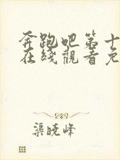 奔跑吧第十二季在线观看免费完整版