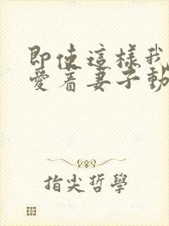 即使这样我还是爱着妻子动漫