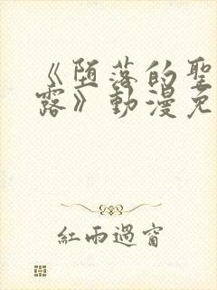 《堕落的圣骑士露》动漫免费观看