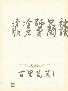 清冷师兄被迫承欢免费阅读