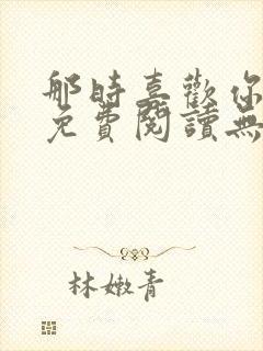 那时喜欢你全文免费阅读无弹窗