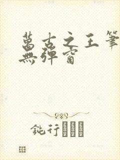 万古之王笔趣阁无弹窗