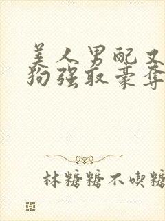 美人男配又被疯狗强取豪夺了全文阅读