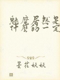 魅魔居然是勇者什么的一定是搞错了