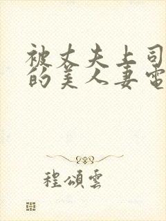 被丈夫上司侵犯的美人妻电影