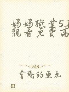 妈妈职业5在线观看免费高清电视剧