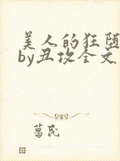 美人的狂堕遭遇by丑攻全文阅读