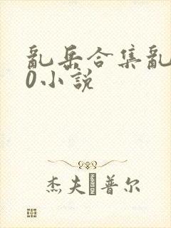 乱岳合集乱500小说