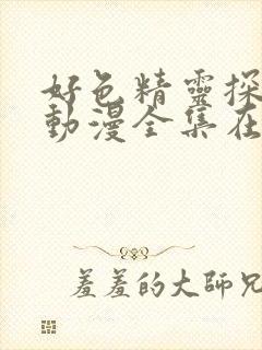 好色精灵探访记动漫全集在线观看