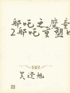 哪吒之魔童降世2哪吒重塑肉身