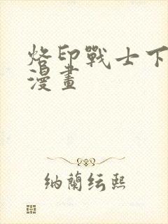 烙印战士下拉式漫画