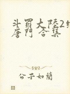 斗罗大陆2绝世唐门 合集