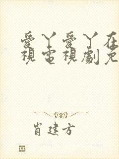 爱丫爱丫在线影视电视剧免费观看